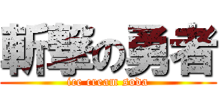 斬撃の勇者 (ice cream soda)