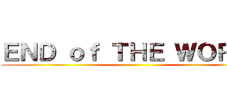 ＥＮＤ ｏｆ ＴＨＥ ＷＯＲＬＤ ()