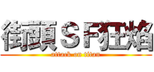 街頭ＳＦ狂焰 (attack on titan)