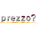 ｐｒｅｚｚｏ？ ()