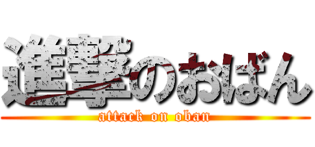 進撃のおばん (attack on oban)