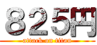 ８２５円 (attack on titan)