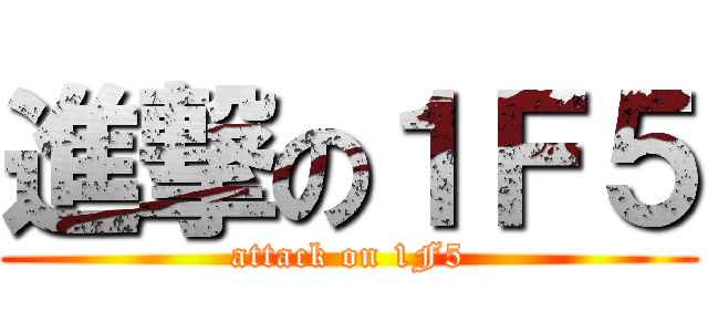 進撃の１Ｆ５ (attack on 1F5)
