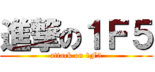 進撃の１Ｆ５ (attack on 1F5)