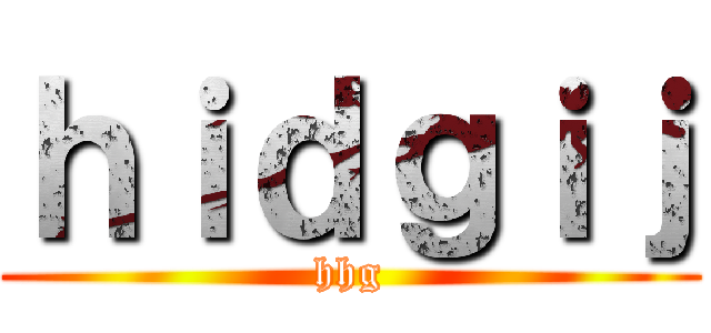 ｈｉｄｇｉｊ (hhg)