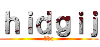 ｈｉｄｇｉｊ (hhg)