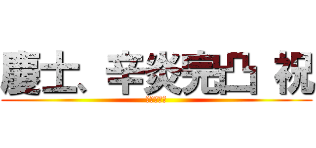 慶士、辛炎完凸 祝 (おめでとう)