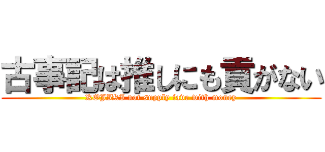 古事記は推しにも貢がない (KOJIKI not supply fave with money)