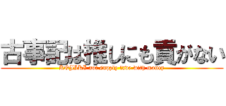 古事記は推しにも貢がない (KOJIKI not supply fave with money)