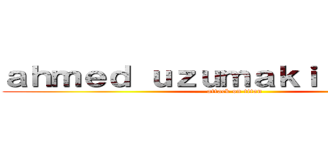 ａｈｍｅｄ ｕｚｕｍａｋｉ ｍｉｇｈｒｉ (attack on titan)