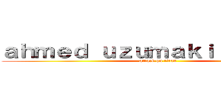 ａｈｍｅｄ ｕｚｕｍａｋｉ ｍｉｇｈｒｉ (attack on titan)