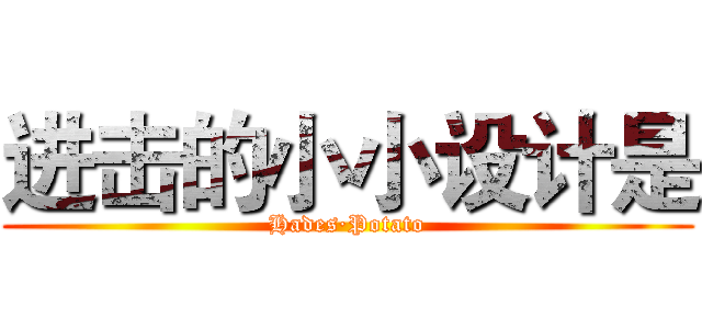 进击的小小设计是 (Hades·Potato)