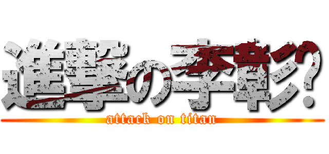 進撃の李彰崴 (attack on titan)