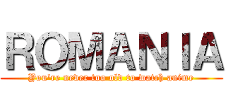 ＲＯＭＡＮＩＡ (You're never too old to watch anime)