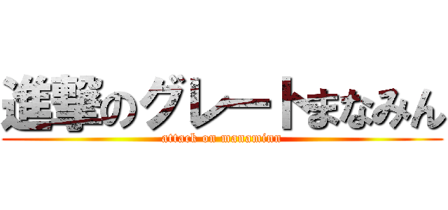 進撃のグレートまなみん (attack on manaminn)