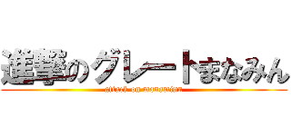 進撃のグレートまなみん (attack on manaminn)