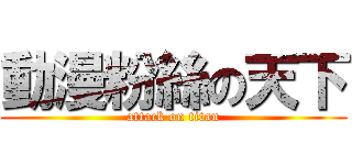 動漫粉絲の天下 (attack on titan)