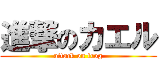 進撃のカエル (attack on frog)