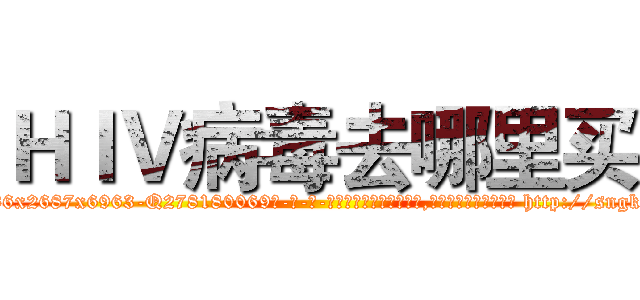 ＨＩＶ病毒去哪里买 (HIV病毒去哪里买【电-186x2687x6963-Q278180069元-吉-药-业】我们做的是长期生意,靠的是老客户长期支持 http://sngk.net/TtrDNX
)