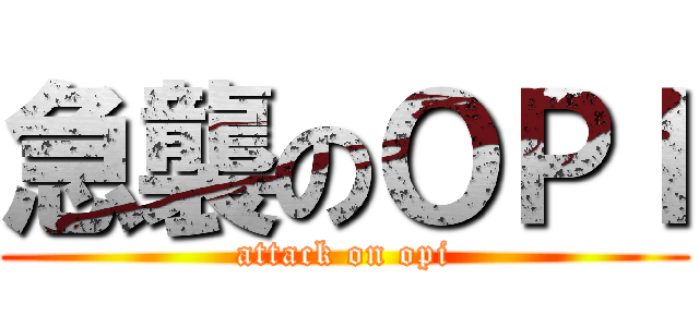 急襲のＯＰＩ (attack on opi)