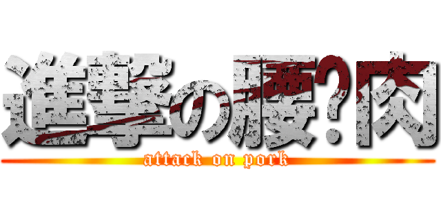 進撃の腰內肉 (attack on pork)
