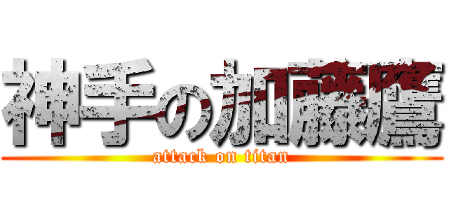 神手の加藤鷹 (attack on titan)