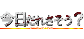 今日だれさそう？ (attack on titan)