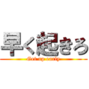 早く起きろ (Get up early)