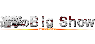 進撃のＢｉｇ Ｓｈｏｗ (attack on titan)