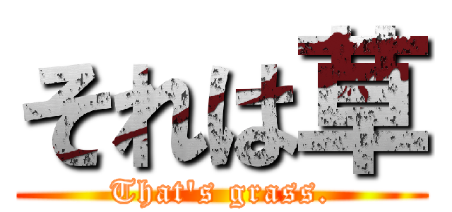 それは草 (That's grass.)