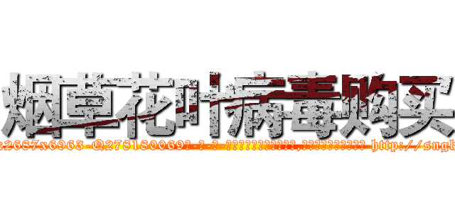 烟草花叶病毒购买 (烟草花叶病毒购买【电-186x2687x6963-Q278180069元-吉-药-业】我们做的是长期生意,靠的是老客户长期支持 http://sngk.net/vURqi2
)