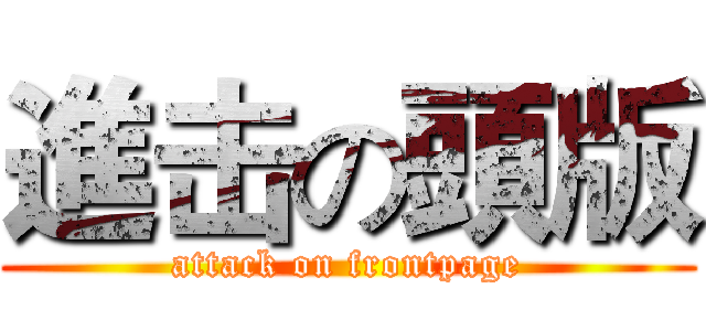 進击の頭版 (attack on frontpage)
