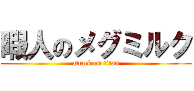 暇人のメグミルク (attack on titan)