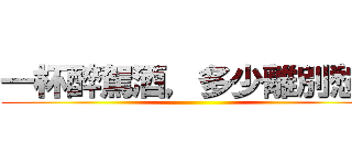 一杯醉駕酒，多少離別愁。 ()