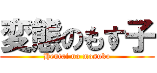 変態のもす子 (Hentai no mosuko)