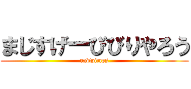 まじすげーびびりやろう (radwimps)