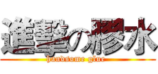 進擊の膠水 (handsome glue )