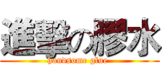 進擊の膠水 (handsome glue )