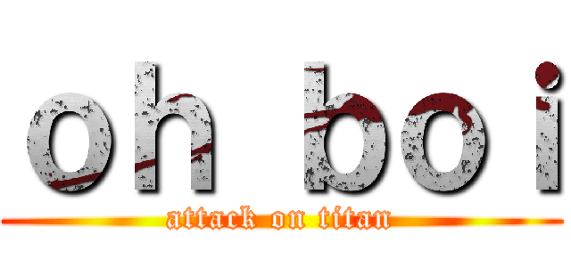 ｏｈ ｂｏｉ (attack on titan)