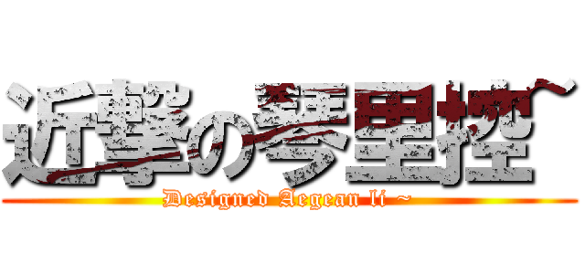 近撃の琴里控~ (Designed Aegean li ~)