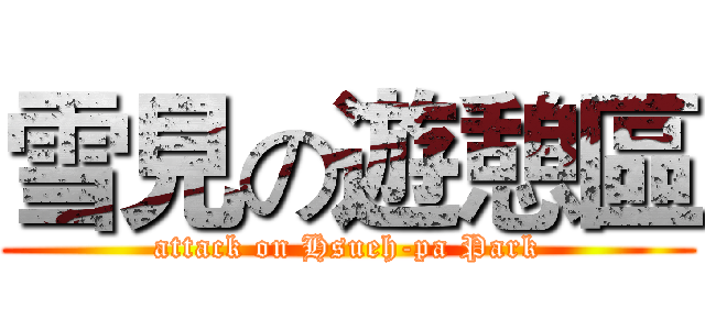 雪見の遊憩區 (attack on Hsueh-pa Park)