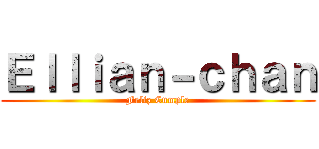 Ｅｌｌｉａｎ－ｃｈａｎ (Feliz Cumple)
