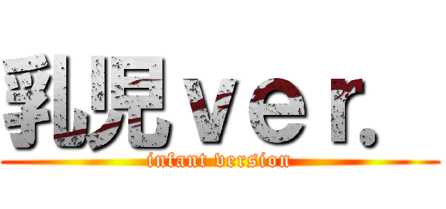 乳児ｖｅｒ． (infant version)