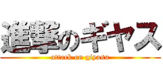 進撃のギヤス (attack on giyasu)