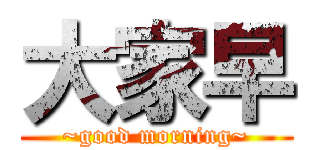大家早 (~good morning~)