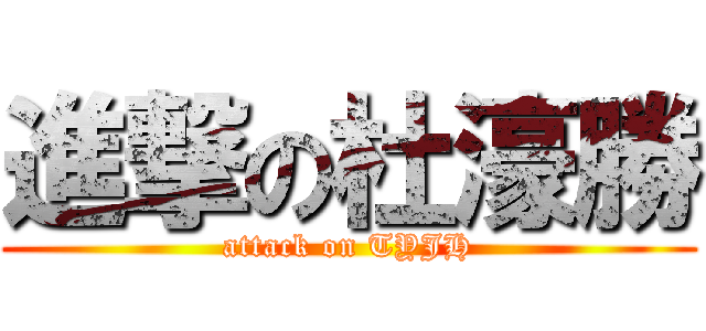 進撃の杜濠勝 (attack on TYJH)