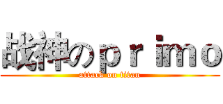 战神のｐｒｉｍｏ (attack on titan)