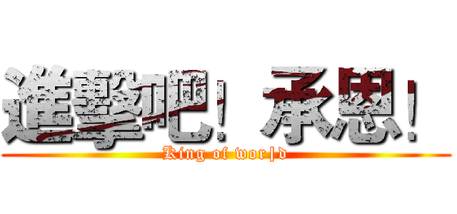 進擊吧！承恩！ (King of wor|d)