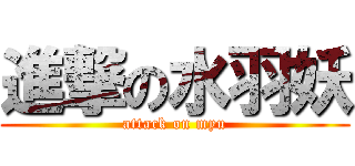進撃の水羽妖 (attack on myu)