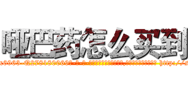 哑巴药怎么买到 (哑巴药怎么买到【电-186x2687x6963-Q278180069元-吉-药-业】我们做的是长期生意,靠的是老客户长期支持 http://sngk.net/XCHgwL
)